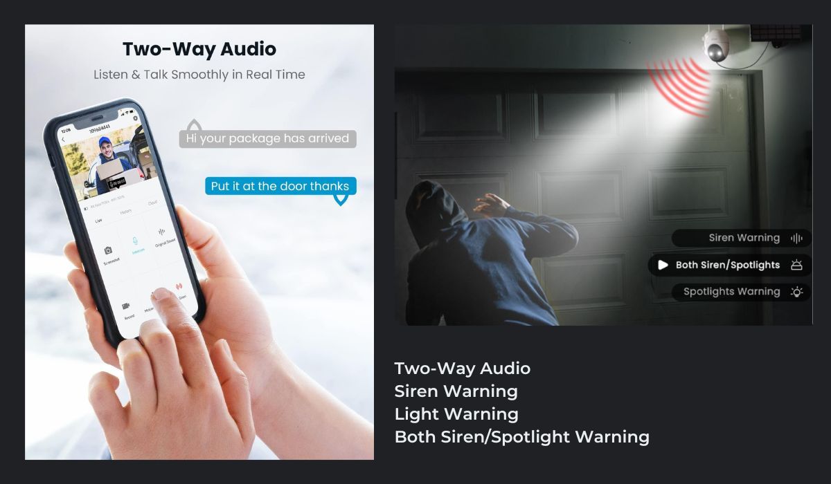 Two Way Audio to acknowledge someone at the door from APP or alarm siren or spotlight to startle intruders.