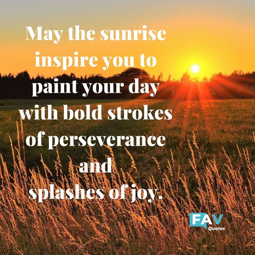 FAV Quote: May the sunrise inspire you to paint your day with bold stokes of perseverance and splashes of joy.