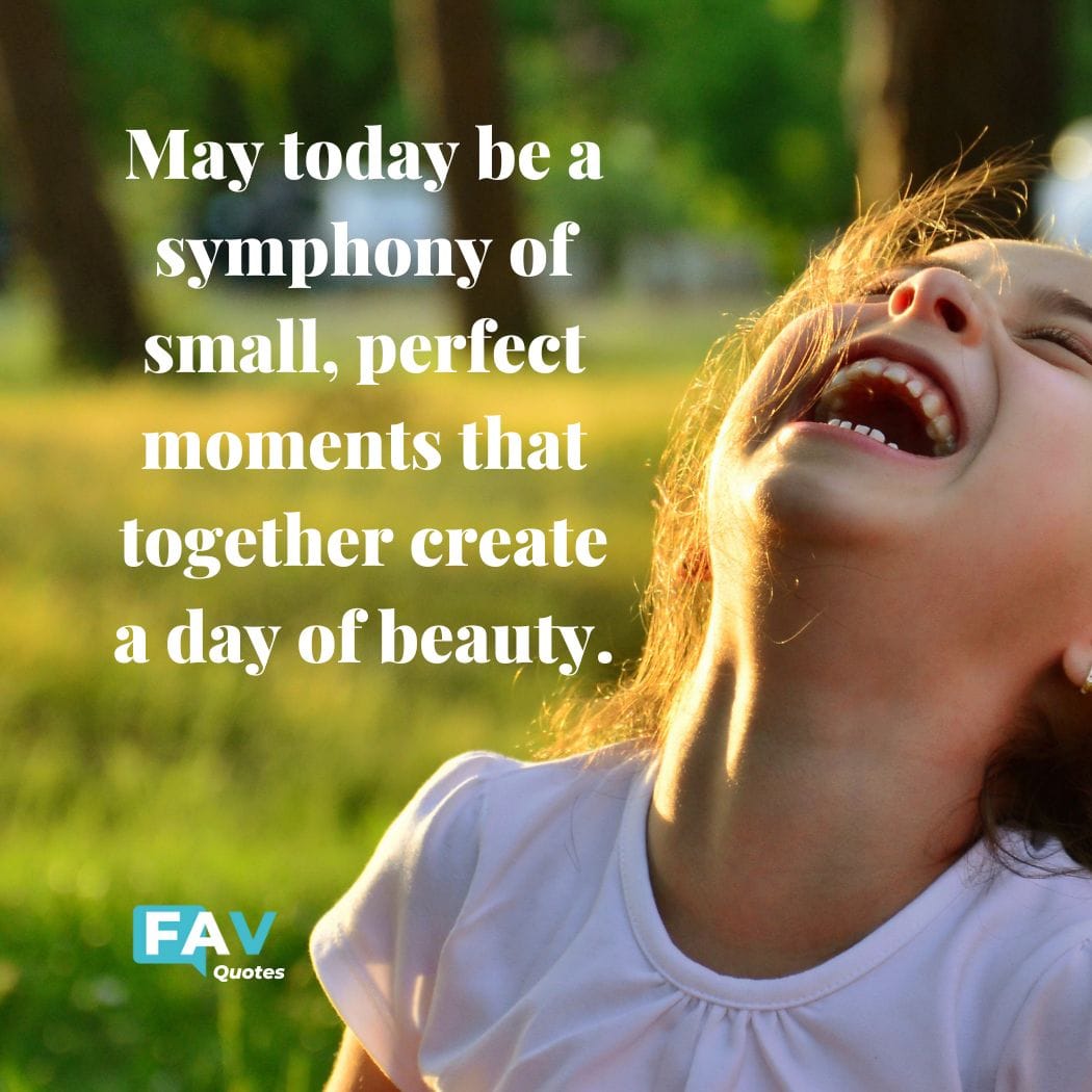 Good Morning Tuesday Quote: May today be a symphony of small, perfect moments that together create a day of beauty.
