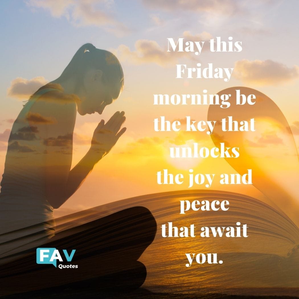Good Morning Friday quote: May this Friday morning be the key that unlocks the joy and peace that await you.